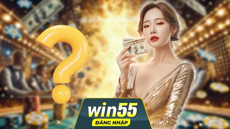 Hỏi đáp Win55  liên quan đến giao dịch nạp/rút tiền